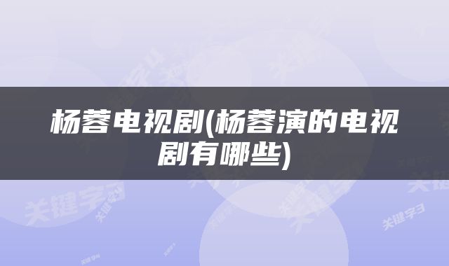 杨蓉电视剧(杨蓉演的电视剧有哪些)