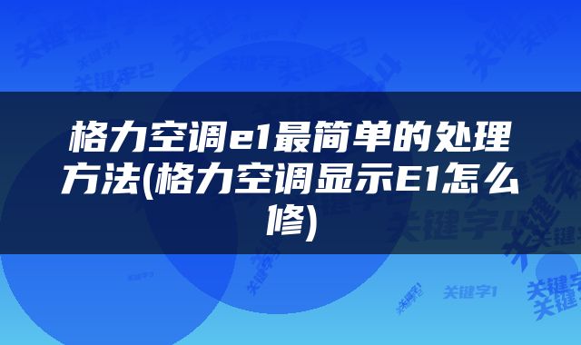 格力空调e1最简单的处理方法(格力空调显示E1怎么修)