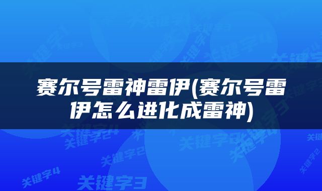 赛尔号雷神雷伊(赛尔号雷伊怎么进化成雷神)