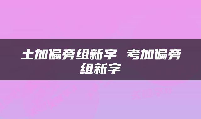 土加偏旁组新字 考加偏旁组新字
