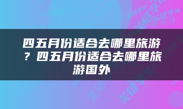 四五月份适合去哪里旅游？四五月份适合去哪里旅游国外
