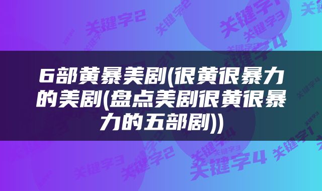 6部黄暴美剧(很黄很暴力的美剧(盘点美剧很黄很暴力的五部剧))