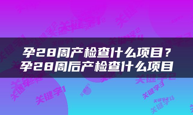 孕28周产检查什么项目？孕28周后产检查什么项目