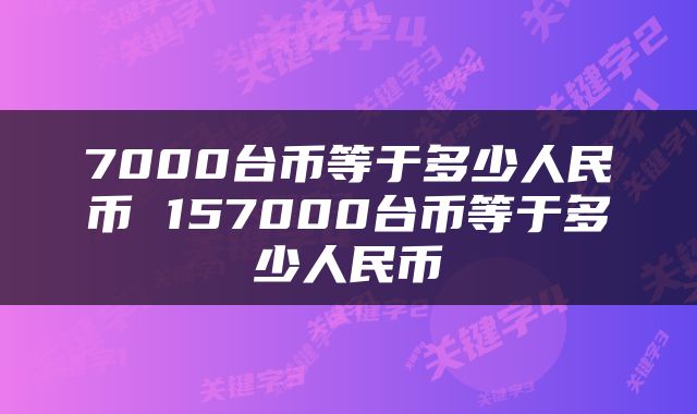 7000台币等于多少人民币 157000台币等于多少人民币