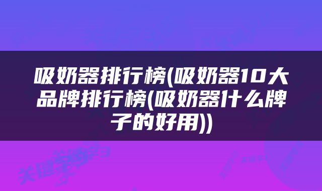 吸奶器排行榜(吸奶器10大品牌排行榜(吸奶器什么牌子的好用))