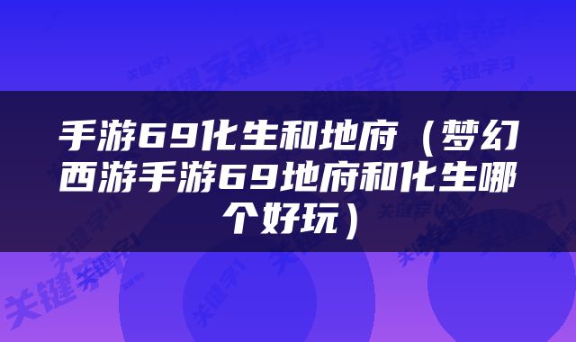手游69化生和地府（梦幻西游手游69地府和化生哪个好玩）