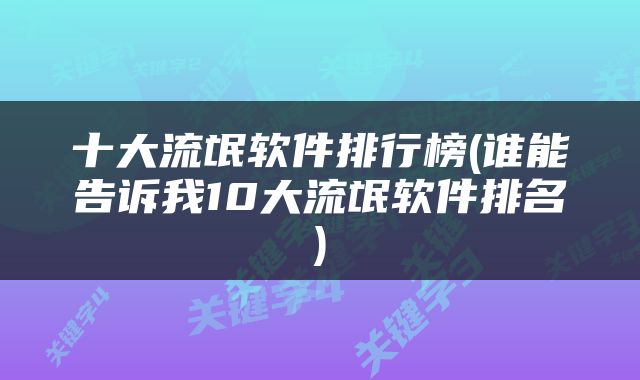 十大流氓软件排行榜(谁能告诉我10大流氓软件排名)