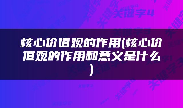 核心价值观的作用(核心价值观的作用和意义是什么)