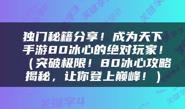独门秘籍分享！成为天下手游80冰心的绝对玩家！（突破极限！80冰心攻略揭秘，让你登上巅峰！）
