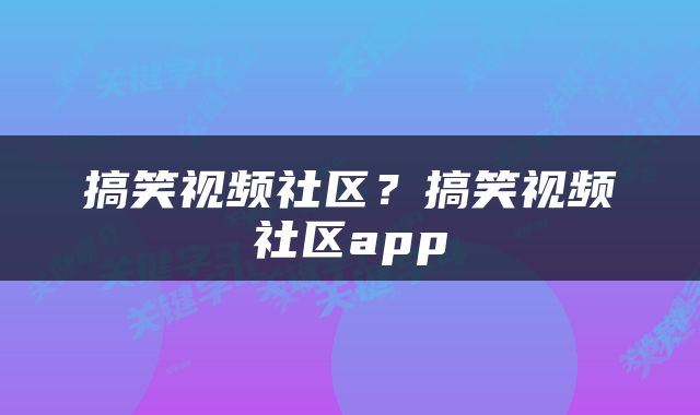 搞笑视频社区？搞笑视频社区app