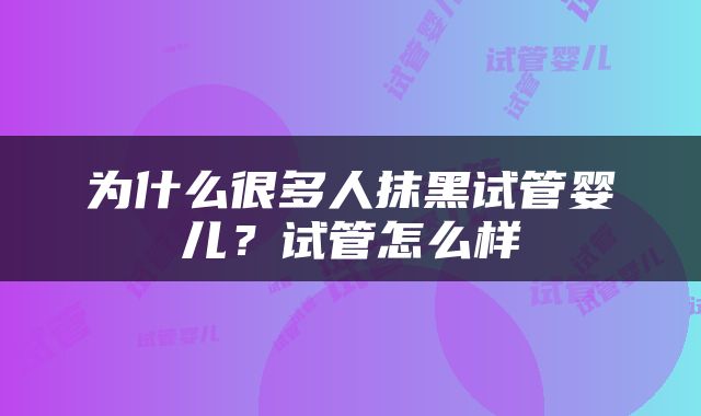 为什么很多人抹黑试管婴儿？试管怎么样