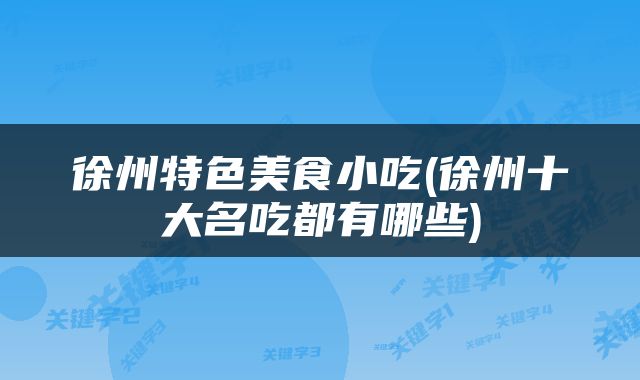 徐州特色美食小吃(徐州十大名吃都有哪些)