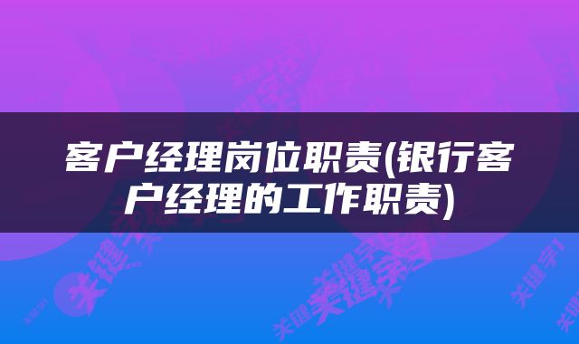 客户经理岗位职责(银行客户经理的工作职责)