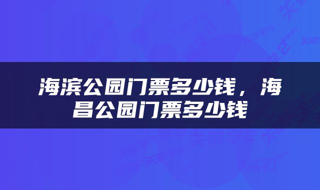 海滨公园门票多少钱，海昌公园门票多少钱