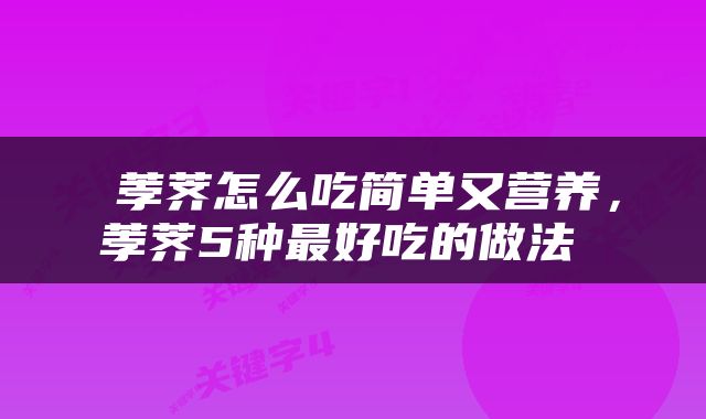 荸荠怎么吃简单又营养,荸荠5种最好吃的做法