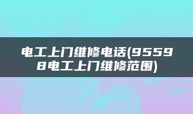电工上门维修电话(95598电工上门维修范围)