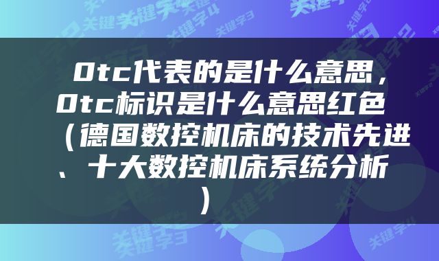 0tc代表的是什么意思,0tc标识是什么意思红色(德国数控机床的技术先进、十大数控机床系统分析)