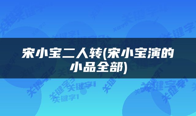 宋小宝二人转(宋小宝演的小品全部)