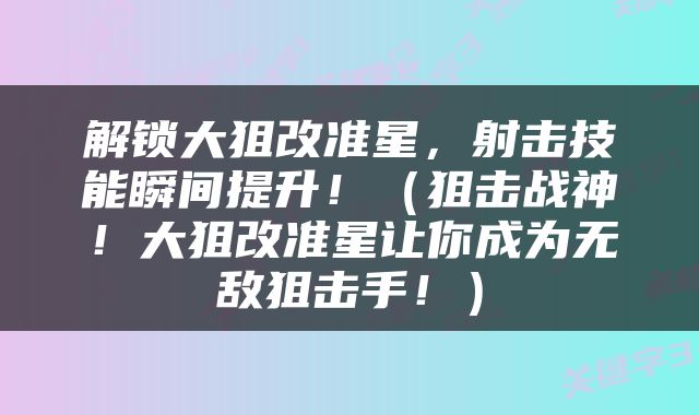 解锁大狙改准星，射击技能瞬间提升！（狙击战神！大狙改准星让你成为无敌狙击手！）