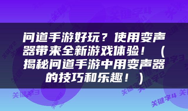 问道手游好玩？使用变声器带来全新游戏体验！（揭秘问道手游中用变声器的技巧和乐趣！）