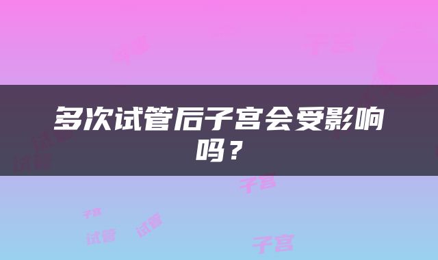 多次试管后子宫会受影响吗？