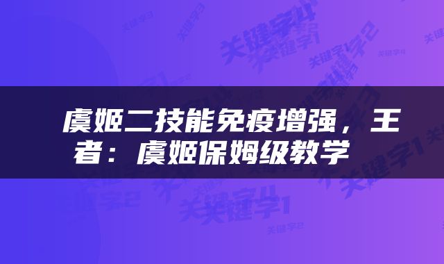  虞姬二技能免疫增强，王者：虞姬保姆级教学 