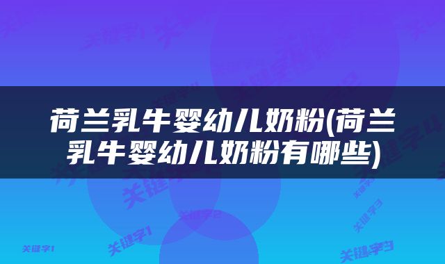 荷兰乳牛婴幼儿奶粉(荷兰乳牛婴幼儿奶粉有哪些)