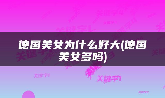 德国美女为什么好大(德国美女多吗)