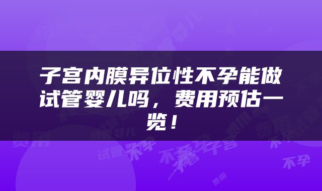 子宫内膜异位性不孕能做试管婴儿吗，费用预估一览！