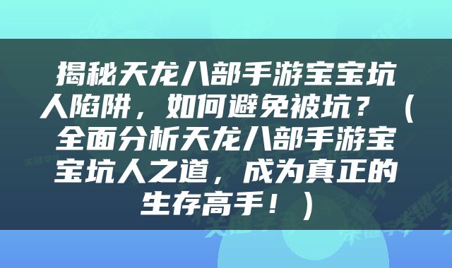 揭秘天龙八部手游宝宝坑人陷阱，如何避免被坑？（全面分析天龙八部手游宝宝坑人之道，成为真正的生存高手！）