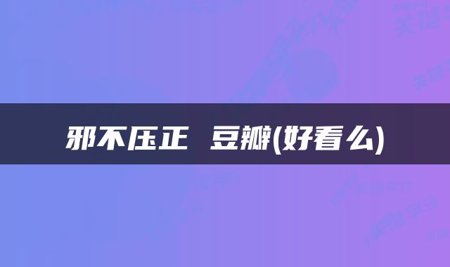 邪不压正 豆瓣(好看么)