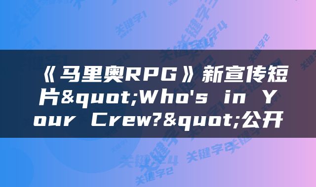 《马里奥RPG》新宣传短片"Who's in Your Crew?"公开