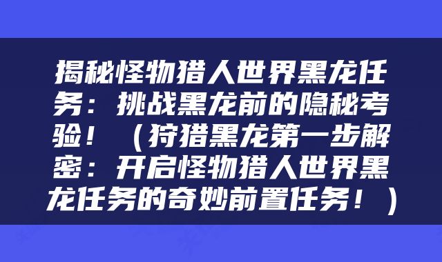 揭秘怪物猎人世界黑龙任务：挑战黑龙前的隐秘考验！（狩猎黑龙第一步解密：开启怪物猎人世界黑龙任务的奇妙前置任务！）