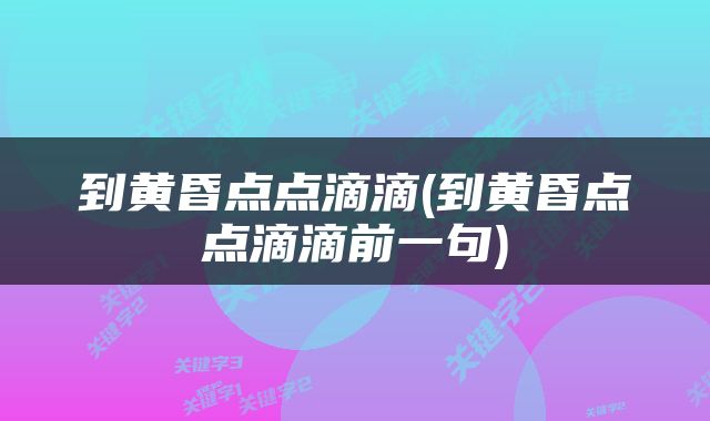 到黄昏点点滴滴(到黄昏点点滴滴前一句)