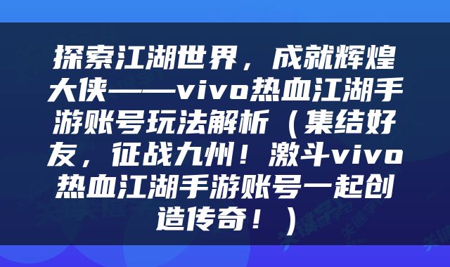 探索江湖世界，成就辉煌大侠——vivo热血江湖手游账号玩法解析（集结好友，征战九州！激斗vivo热血江湖手游账号一起创造传奇！）