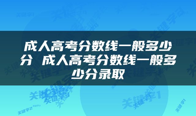 成人高考分数线一般多少分 成人高考分数线一般多少分录取