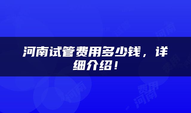 河南试管费用多少钱，详细介绍！