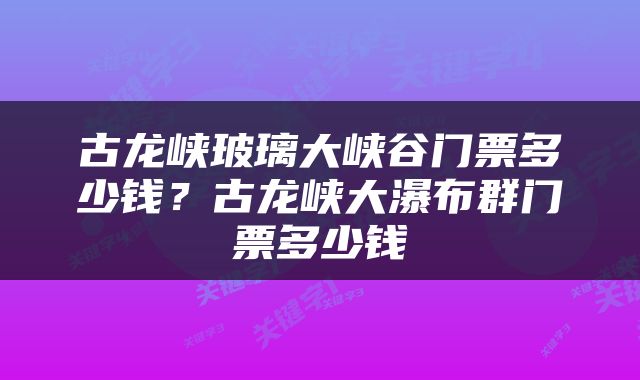 古龙峡玻璃大峡谷门票多少钱？古龙峡大瀑布群门票多少钱