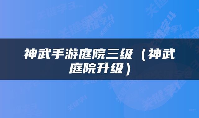 神武手游庭院三级（神武庭院升级）