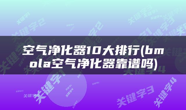 空气净化器10大排行(bmola空气净化器靠谱吗)