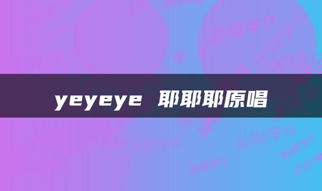 yeyeye 耶耶耶原唱