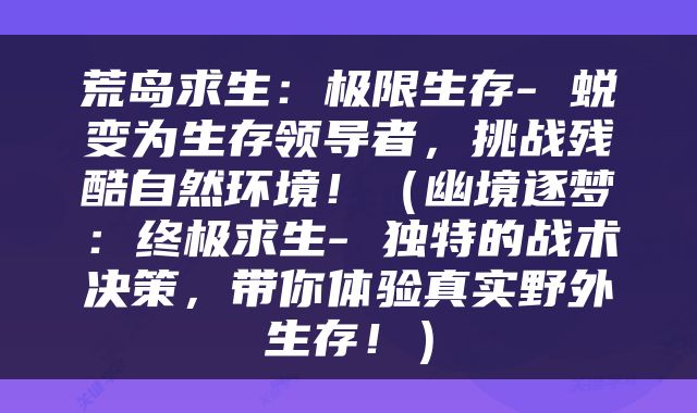 荒岛求生:极限生存- 蜕变为生存领导者,挑战残酷自然环境!(幽境逐梦:终极求生- 独特的战术决策,带你体验真实野外生存!)