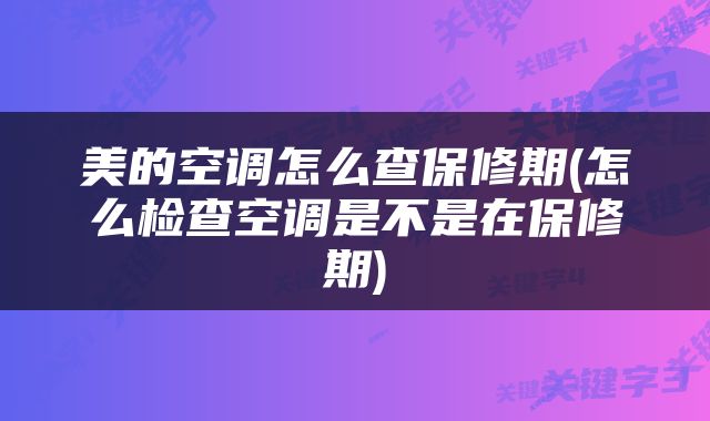 美的空调怎么查保修期(怎么检查空调是不是在保修期)
