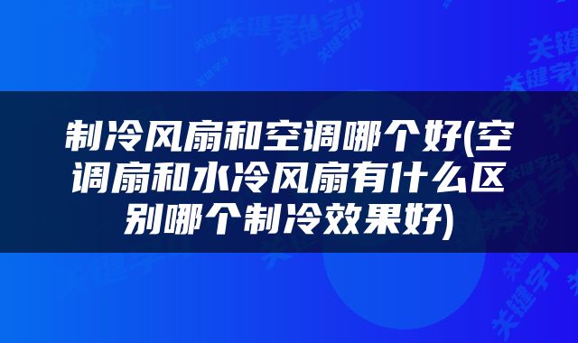 制冷风扇和空调哪个好(空调扇和水冷风扇有什么区别哪个制冷效果好)