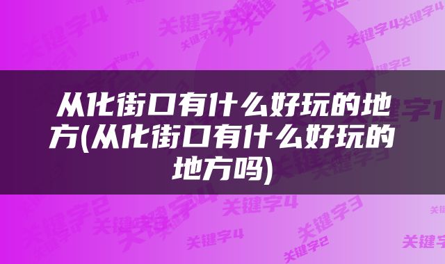 从化街口有什么好玩的地方(从化街口有什么好玩的地方吗)