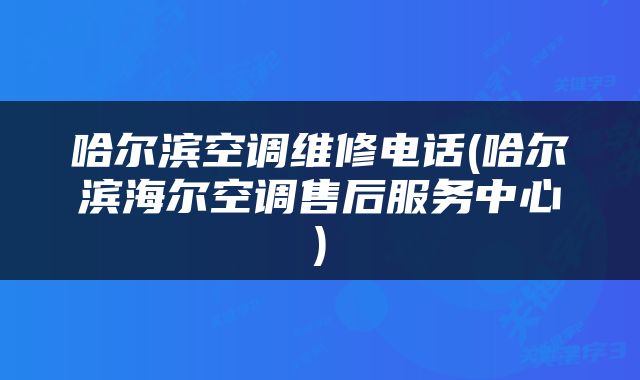 哈尔滨空调维修电话(哈尔滨海尔空调售后服务中心)