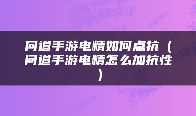 问道手游电精如何点抗（问道手游电精怎么加抗性）