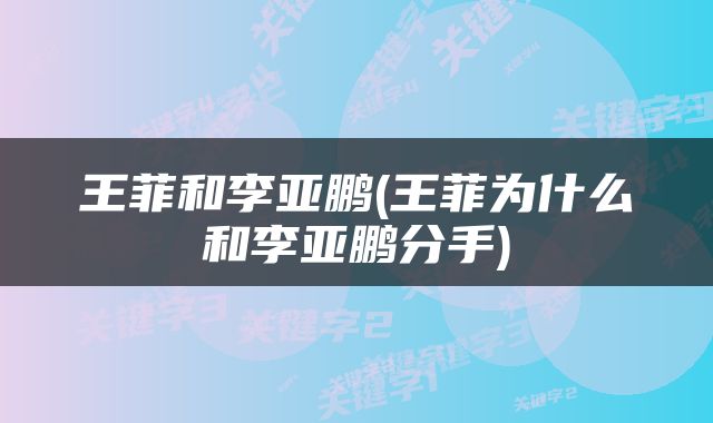 王菲和李亚鹏(王菲为什么和李亚鹏分手)
