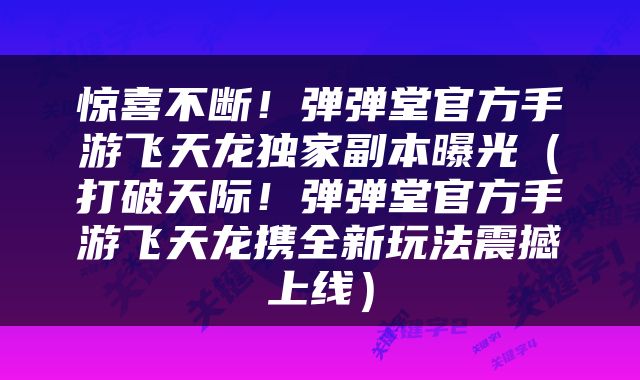 惊喜不断！弹弹堂官方手游飞天龙独家副本曝光（打破天际！弹弹堂官方手游飞天龙携全新玩法震撼上线）