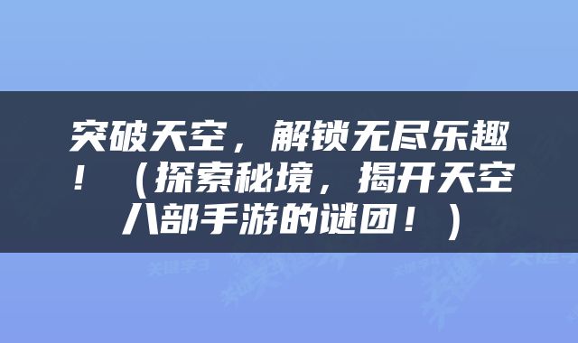 突破天空，解锁无尽乐趣！（探索秘境，揭开天空八部手游的谜团！）